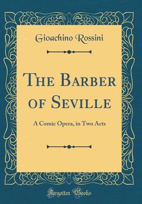 The Barber of Seville: A Comic Opera, in Two Acts