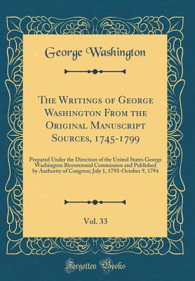The Writings of George Washington from the Original Manuscript Sources, 1745-1799, Vol. 33: Prepared Under the Direction of the United States George Washington Bicentennial Commission and Published by Authority of Congress; July 1, 1793-October 9, 1794