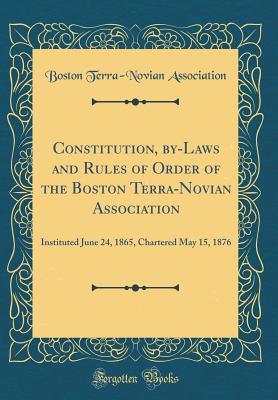 Constitution, by-Laws and Rules of Order of the Boston Terra-Novian Association: Instituted June 24, 1865, Chartered May 15, 1876 (Classic Reprint)