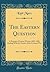 The Eastern Question: A Reprint of Letters Written 1853-1856 Dealing With the Events of the Crimean War (Classic Reprint)