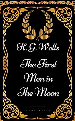 The First Men in the Moon : By H. G. Wells - Illustrated