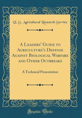 A Leaders' Guide to Agriculture's Defense Against Biological Warfare and Other Outbreaks: A Technical Presentation (Classic Reprint)