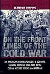 On The Front Lines Of The Cold War: An American Correspondent's Journal from the Chinese Civil War to the Cuban Missile Crisis and Vietnam