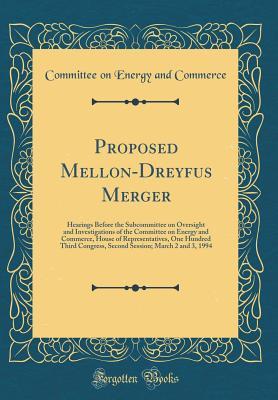 Proposed Mellon-Dreyfus Merger: Hearings Before the Subcommittee on Oversight and Investigations of the Committee on Energy and Commerce, House of ... March 2 and 3, 1994 (Classic Reprint)