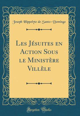 Les Jésuites en Action Sous le Ministère Villèle (Classic Reprint)