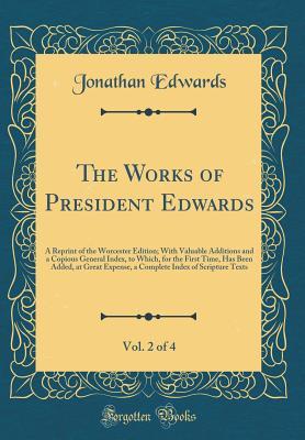 The Works of President Edwards, Vol. 2 of 4: A Reprint of the Worcester Edition; With Valuable Additions and a Copious General Index, to Which, for the First Time, Has Been Added, at Great Expense, a Complete Index of Scripture Texts (Classic Reprint)