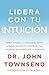 Lidera con tu intuición: Cómo puedes alcanzar el éxito aprovechando el poder de tus valores, sentimientos e instinto (Spanish Edition)