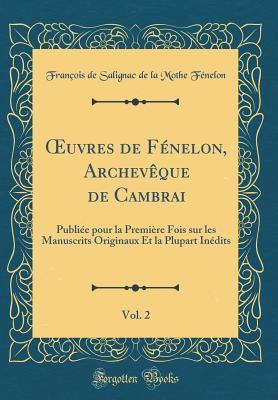 Oeuvres de F�nelon, Archev�que de Cambrai, Vol. 2: Publi�e Pour La Premi�re Fois Sur Les Manuscrits Originaux Et La Plupart In�dits (Classic Reprint)