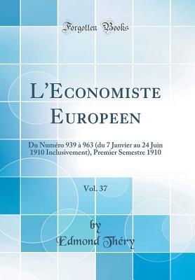 L'Économiste Européen, Vol. 37: Du Numéro 939 à 963 (du 7 Janvier au 24 Juin 1910 Inclusivement), Premier Semestre 1910 (Classic Reprint) (French Edition)
