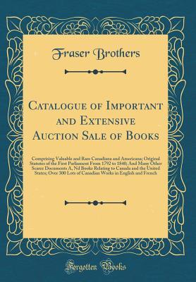 Catalogue of Important and Extensive Auction Sale of Books: Comprising Valuable and Rare Canadiana and Americana; Original Statutes of the First ... Nd Books Relating to Canada and the United St
