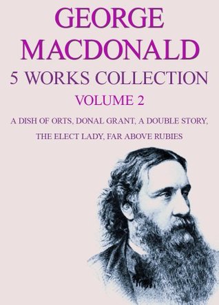 George Macdonald, 5 Works, Vol.2: A Dish Of Orts, Donal Grant, A Double Story, The Elect Lady, Far Above Rubies