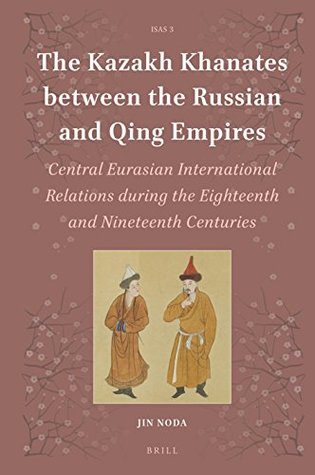 The Kazakh Khanates between the Russian and Qing Empires: Central Eurasian International Relations during the Eighteenth and Nineteenth Centuries (Islamic Area Studies, 3)