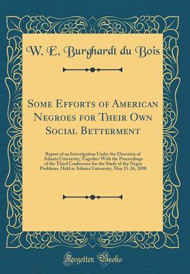 Some Efforts of American Negroes for Their Own Social Betterment: Report of an Investigation Under the Direction of Atlanta University; Together With the Proceedings of the Third Conference for the St