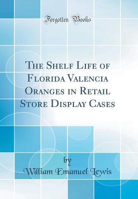 The Shelf Life of Florida Valencia Oranges in Retail Store Display Cases (Classic Reprint)