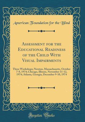 Assessment for the Educational Readiness of the Child with Visual Impairments: Three Workshops; Newton, Massachusetts, October 7-8, 1974; Chicago, ... December 9-10, 1974 (Classic Reprint)