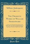 The Dramatic Works of William Shakespeare: From the Text of the Selected Copies of Steevens and Malone, With a Life of the Poet, by Charles Symmons, ... and a Glossary; Complete in One Volume The Dramatic Works of William Shakespeare: From the Text of the Selected Copies of Steevens and Malone, With a Life of the Poet, by Charles Symmons, ... and a Glossary; Complete in One Volume
