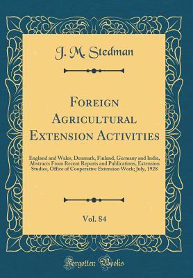Foreign Agricultural Extension Activities, Vol. 84: England and Wales, Denmark, Finland, Germany and India, Abstracts From Recent Reports and ... Extension Work; July, 1928 (Classic Reprint)