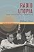Radio Utopia: Postwar Audio Documentary in the Public Interest (The History of Media and Communication)