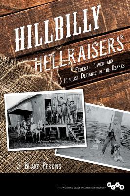 Hillbilly Hellraisers: Federal Power and Populist Defiance in the Ozarks (Working Class in American History)