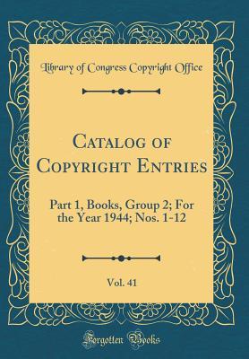 Catalog of Copyright Entries, Vol. 41: Part 1, Books, Group 2; For the Year 1944; Nos. 1-12 (Classic Reprint)