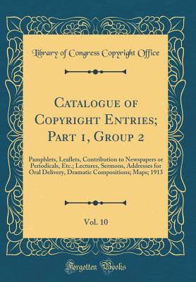 Catalogue of Copyright Entries; Part 1, Group 2, Vol. 10: Pamphlets, Leaflets, Contribution to Newspapers or Periodicals, Etc.; Lectures, Sermons, Addresses for Oral Delivery, Dramatic Compositions; M