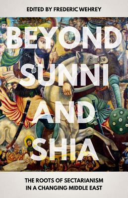 Beyond Sunni and Shia: The Roots of Sectarianism in a Changing Middle East (Paperback)