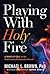 Playing With Holy Fire by Michael L. Brown