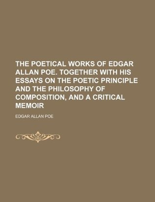 The poetical works of Edgar Allan Poe. Together with his essays on the poetic principle and the philosophy of composition, and a critical memoir