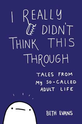 I Really Didn't Think This Through: Tales from My So-Called Adult Life – An Illustrated Anti-Guide to Mental Health and Happiness