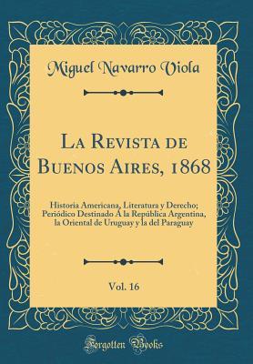 La Revista de Buenos Aires, 1868, Vol. 16: Historia Americana, Literatura y Derecho; Periódico Destinado Á la República Argentina, la Oriental de ... Paraguay (Classic Reprint) (Spanish Edition)