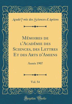 Mémoires de l'Académie des Sciences, des Lettres Et des Arts d'Amiens, Vol. 54