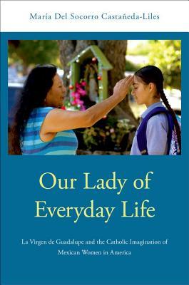 Our Lady of Everyday Life: La Virgen de Guadalupe and the Catholic Imagination of Mexican Women in America