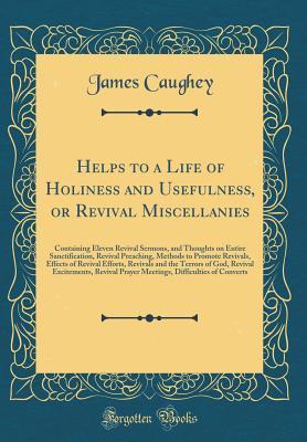 Helps to a Life of Holiness and Usefulness, or Revival Miscellanies: Containing Eleven Revival Sermons, and Thoughts on Entire Sanctification, Revival Preaching, Methods to Promote Revivals, Effects of Revival Efforts, Revivals and the Terrors of God, REV