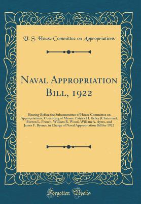 Naval Appropriation Bill, 1922: Hearing Before the Subcommittee of House Committee on Appropriations, Consisting of Messrs. Patrick H. Kelley (Chairman), Burton L. French, William R. Wood, William A.