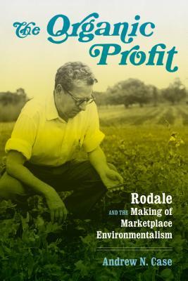 The Organic Profit: Rodale and the Making of Marketplace Environmentalism (Weyerhaeuser Environmental Books)