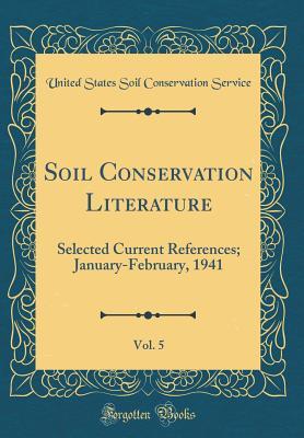 Soil Conservation Literature, Vol. 5: Selected Current References; January-February, 1941 (Classic Reprint)