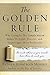 The Golden Rule: Why Living by This Simple Maxim Makes Us Joyful, Peaceful, and, Surprisingly, More Productive