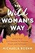 The Wild Woman's Way: Unlock Your Full Potential for Pleasure, Power, and Fulfillment (A Woman's Guide to Spiritual Growth)