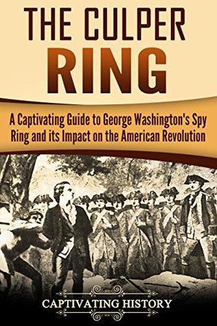 The Culper Ring: A Captivating Guide to George Washington's Spy Ring and its Impact on the American Revolution (U.S. History)