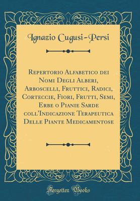 Repertorio Alfabetico dei Nomi Degli Alberi, Arboscelli, Fruttici, Radici, Corteccie, Fiori, Frutti, Semi, Erbe o Pianie Sarde coll'Indicazione Terapeutica Delle Piante Medicamentose