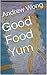 Good Food Yum by Andrew Wong