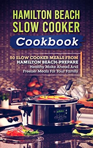 Hamilton Beach Slow Cooker Cookbook: 50 Slow Cooker Meals From Hamilton Beach-Prepare Healthy Make Ahead And Freezer Meals For Your Family (Kindle Edition)