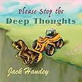 Please Stop the Deep Thoughts