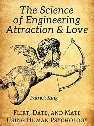 The Science of Engineering Attraction & Love: Flirt, Date, and Mate Using Human Psychology (The Psychology of Social Dynamics Book 10)
