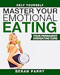 Master Your Emotional Eating: Your Permanent Overeating Cure