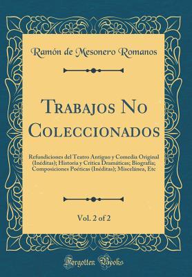 Trabajos No Coleccionados, Vol. 2 of 2: Refundiciones del Teatro Antiguo y Comedia Original (Inéditas); Historia y Crítica Dramáticas; Biografía; ... Etc (Classic Reprint) (Spanish Edition)