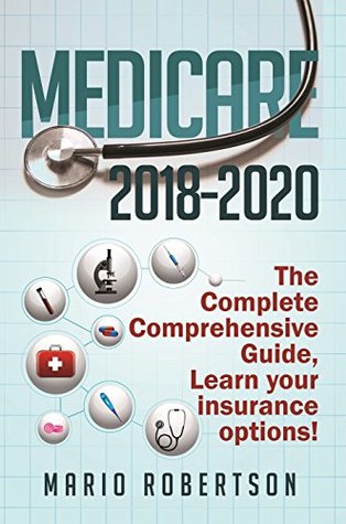 Medicare: 2018-2020 The Complete Comprehensive Guide: Learn Your Insurance Options. (Business & Finance)