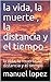 la vida, la muerte , la distancia y el tiempo by Manuel López
