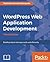 WordPress Web Application Development: Building Robust Web Apps Easily and Efficiently