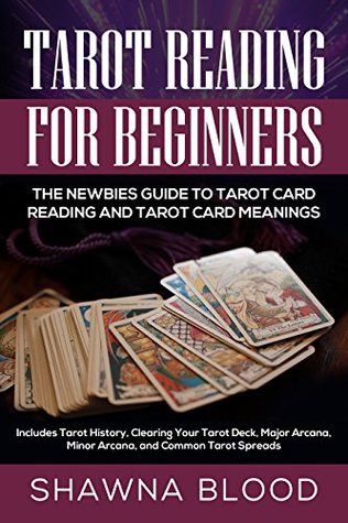 Tarot Reading for Beginners: The Newbies Guide to Tarot Card Reading and Tarot Card Meanings: Includes Tarot History, Clearing Your Tarot Deck, Major Arcana, Minor Arcana, and Common Tarot Spreads (Kindle Edition)